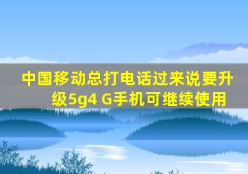 中国移动总打电话过来说要升级5g4 G手机可继续使用